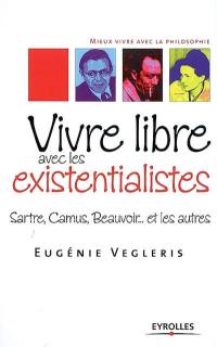 Vivre libre avec les existentialistes : Sartre, Camus, Beauvoir... et les autres