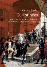 Guillotinées : Marie-Antoinette, Madame du Barry, Madame Roland, Olympe de Gouges