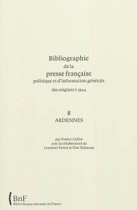 Bibliographie de la presse française politique et d'information générale : des origines à 1944. Vol. 8. Ardennes
