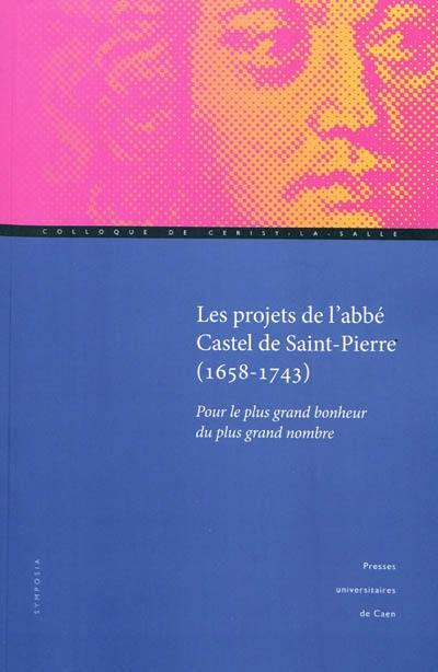 Les projets de l'abbé Castel de Saint-Pierre, 1658-1743 : pour le plus grand bonheur du plus grand nombre : colloque de Cerisy-la-Salle, 25-27 septembre 2008