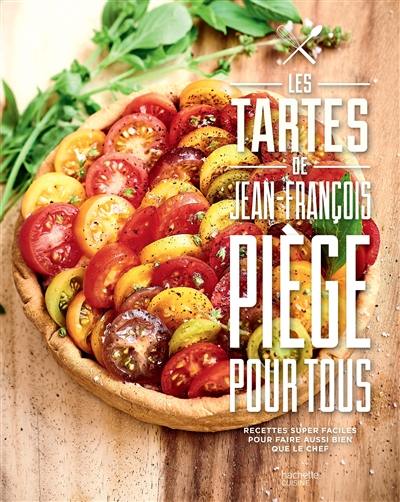Les tartes de Jean-François Piège pour tous : recettes super faciles pour faire aussi bien que le chef