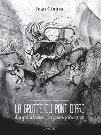 La grotte du Pont d'Arc : dite grotte Chauvet : sanctuaire préhistorique