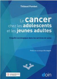 Le cancer chez les adolescents et les jeunes adultes : enquête sociologique dans les services de soins