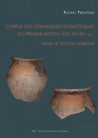 Corpus des céramiques domestiques du premier Moyen Age (VIe-XIIe siècles) : dans le sillon lorrain