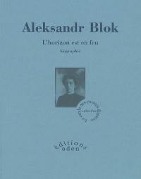 Aleksandr Blok : l'horizon est en feu : biographie