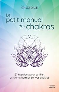 Le petit manuel des chakras : 27 exercices pour purifier, activer et harmoniser vos chakras