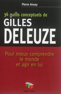 36 outils conceptuels de Gilles Deleuze : pour mieux comprendre le monde et agir en lui