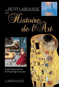 Le petit Larousse de l'histoire de l'art : toute l'histoire de l'art du Moyen Age à nos jours