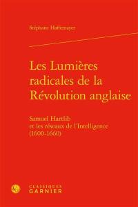Les lumières radicales de la Révolution anglaise : Samuel Hartlib et les réseaux de l'Intelligence (1600-1660)