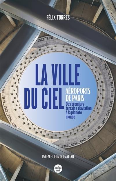 La ville du ciel : aéroports de Paris : des premiers terrains d'aviation à la planète monde