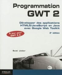 Programmation GWT 2 : développer des applications HTML5-Javascript en Java avec Google Web Toolkit : à jour pour GWT 2.5