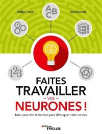 Faites travailler vos neurones ! : jeux, casse-tête et exercices pour développer votre cerveau