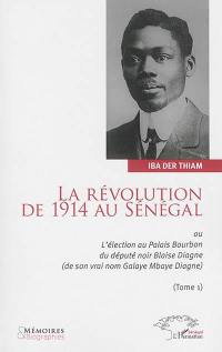 La révolution de 1914 au Sénégal ou L'élection au palais Bourbon du député noir Blaise Diagne, de son vrai nom Galaye Mbaye Diagne. Vol. 1