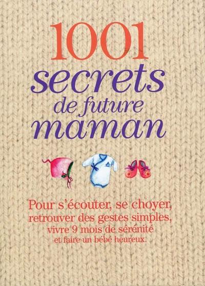 1.001 secrets de future maman : pour s'écouter, se choyer, retrouver des gestes simples, vivre 9 mois de sérénité et faire un bébé heureux