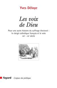 Les voix de Dieu : pour une autre histoire du suffrage électoral : le clergé catholique français et le vote, XIXe-XXe siècle