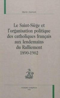 Le Saint-Siège et l'organisation politique des catholiques français aux lendemains du ralliement : 1890-1902