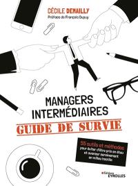 Managers intermédiaires : guide de survie : 55 outils et méthodes pour éviter d'être pris en étau et avancer sereinement en milieu hostile