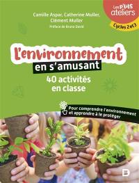 L'environnement en s'amusant : 40 activités en classe pour comprendre l'environnement et apprendre à le protéger : cycles 2 et 3