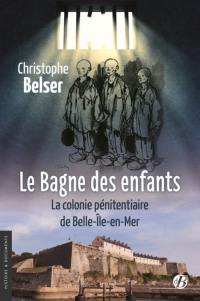Le bagne des enfants : la colonie pénitentiaire de Belle-Ile-en-Mer