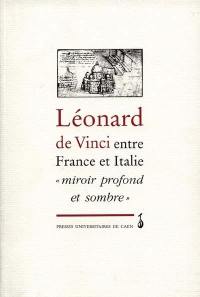 Léonard de Vinci entre France et Italie : miroir profond et sombre : actes du colloque international tenu à Caen, France, 3 et 4 oct. 1996