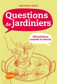 Questions de jardiniers : 300 solutions, conseils et astuces