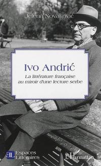 Ivo Andric : la littérature française au miroir d'une lecture serbe