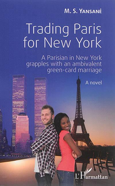 Trading Paris for New York : a Parisian in New York grapples with an ambivalent green-card marriage : a novel
