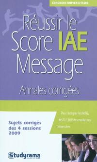 Réussir le score IAE-Message : annales corrigées : sujets corrigés des 4 sessions 2009