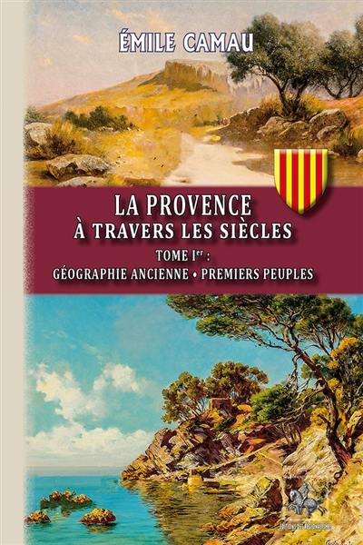 La Provence à travers les siècles. Vol. 1. Géographie ancienne, premiers peuples