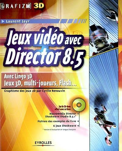 Jeux vidéo avec Director 8.5 : avec Lingo 3D, jeux 3D, multi-joueurs, Flash