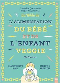 La bible de l'alimentation du bébé et de l'enfant veggie : de 0 à 6 ans : allaitement, DME, menus & recettes