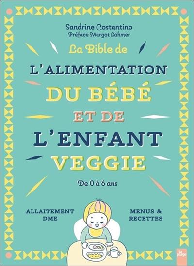 La bible de l'alimentation du bébé et de l'enfant veggie : de 0 à 6 ans : allaitement, DME, menus & recettes