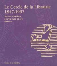 Le Cercle de la Librairie, 1847-1997 : 150 ans d'actions pour le livre et ses métiers