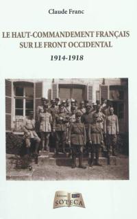 Le haut-commandement français sur le front occidental : 1914-1918