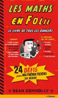 Les maths en folie : le livre de tous les dangers : 24 défis pour mathématiciens en herbe