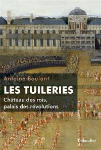 Les Tuileries : château des rois, palais des révolutions