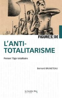 Figures de l'anti-totalitarisme : penser l'âge totalitaire : un siècle d'interprétation