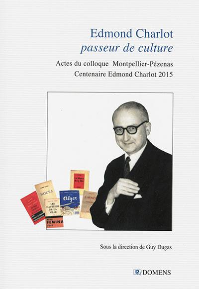 Edmond Charlot, passeur de culture : actes du colloque Montpellier-Pézenas (24-26 septembre 2015) pour le centenaire Edmond Charlot