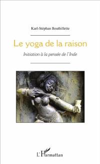 Le yoga de la raison : initiation à la pensée de l'Inde