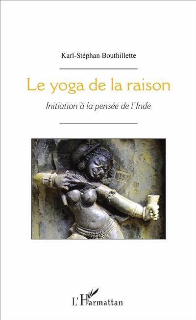 Le yoga de la raison : initiation à la pensée de l'Inde
