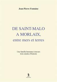 De Saint-Malo à Morlaix : entre mers et terres : une famille bretonne à travers trois siècles d'histoire