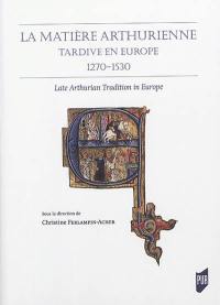 La matière arthurienne tardive en Europe : 1270-1530. Late Arthurian tradition in Europe