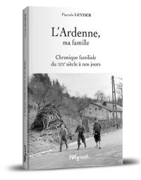 L'Ardenne, ma famille : chronique familiale du XIXe siècle à nos jours