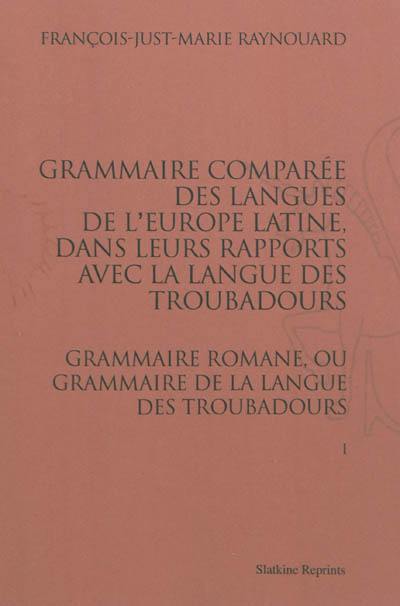 Grammaire comparée des langues de l'Europe latine, dans leurs rapports avec la langue des troubadours : grammaire romane, ou grammaire de la langue des troubadours