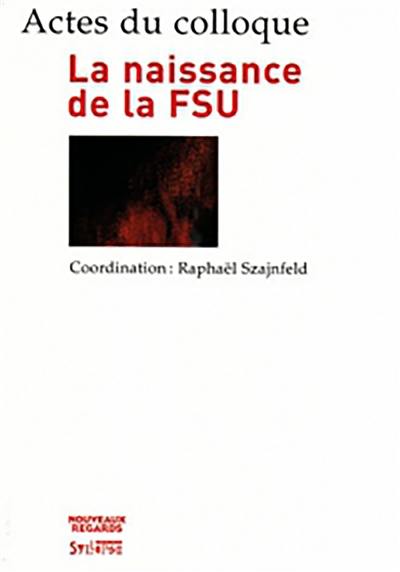 La naissance de la FSU : actes du colloque des 14 et 15 décembre 2006