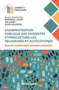 L'administration publique des diversités ethnoculturelles, religieuses et autochtones : réalités québécoises, regards canadiens