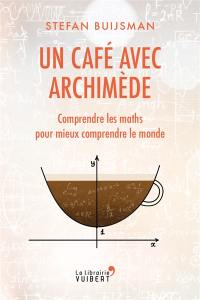 Un café avec Archimède : comprendre les maths pour mieux comprendre le monde