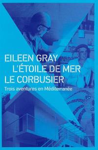Eileen Gray, L'Etoile de mer, Le Corbusier : trois aventures en Méditerranée
