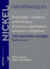 Ensembles, relations, arithmétique, structures algébriques, nombres complexes : 142 exerccies corrigés, rappel de cours