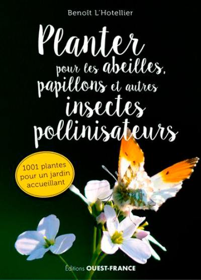 Planter pour les abeilles, papillons et autres insectes pollinisateurs : 1.001 plantes pour un jardin accueillant